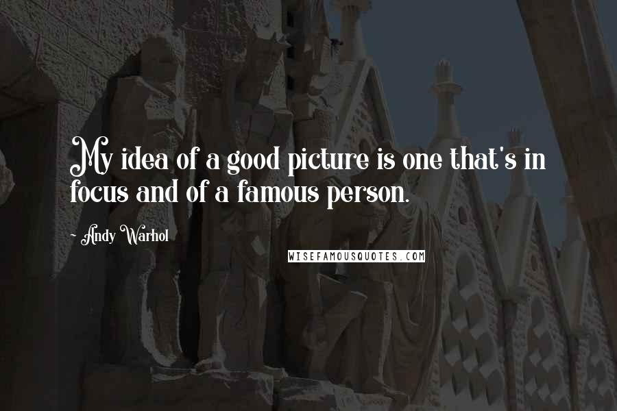 Andy Warhol Quotes: My idea of a good picture is one that's in focus and of a famous person.