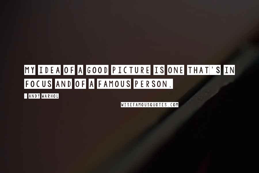 Andy Warhol Quotes: My idea of a good picture is one that's in focus and of a famous person.