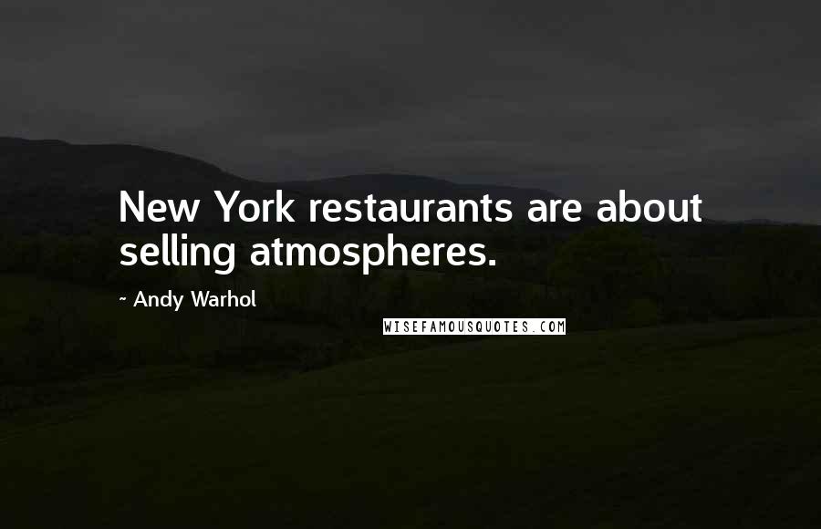 Andy Warhol Quotes: New York restaurants are about selling atmospheres.