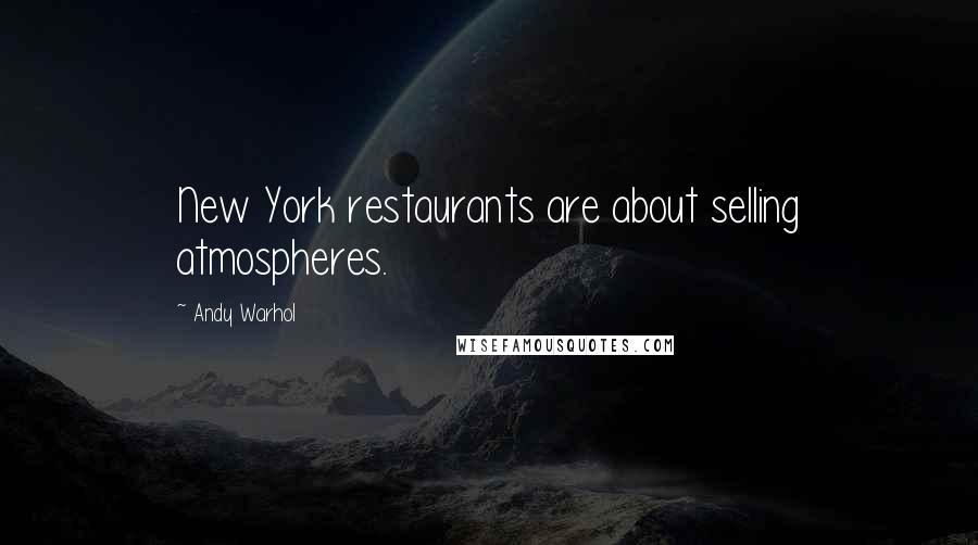 Andy Warhol Quotes: New York restaurants are about selling atmospheres.