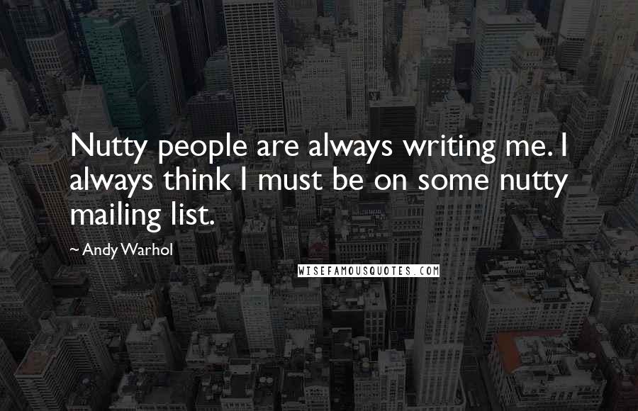 Andy Warhol Quotes: Nutty people are always writing me. I always think I must be on some nutty mailing list.