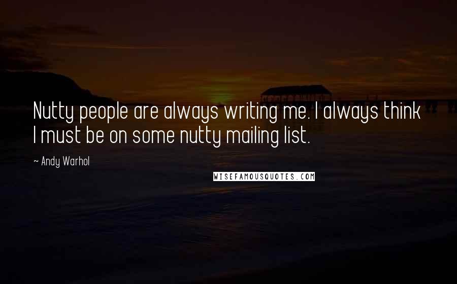 Andy Warhol Quotes: Nutty people are always writing me. I always think I must be on some nutty mailing list.