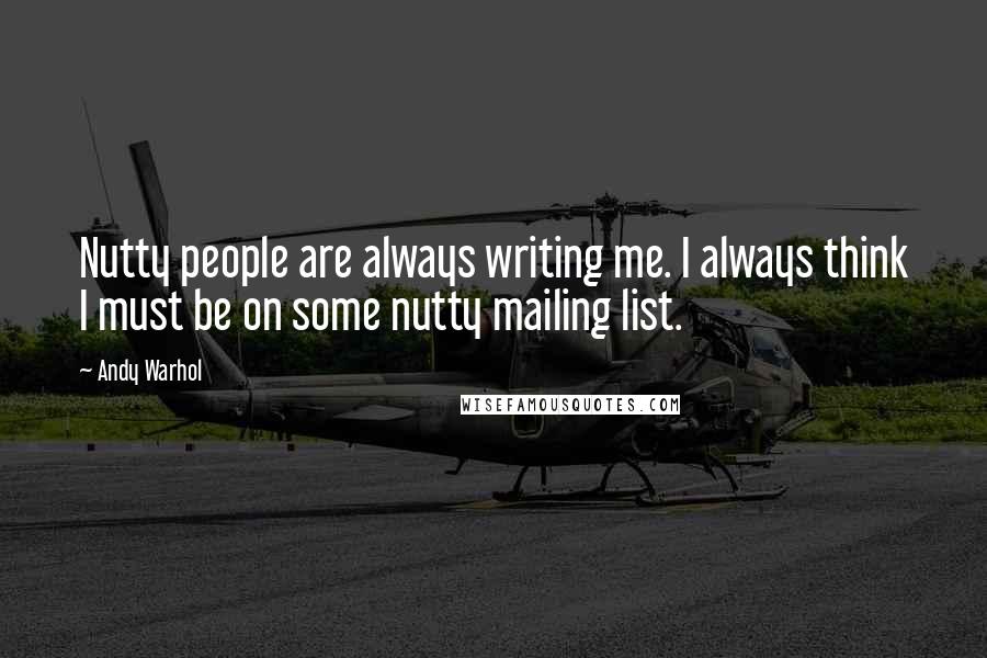 Andy Warhol Quotes: Nutty people are always writing me. I always think I must be on some nutty mailing list.