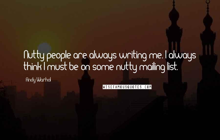 Andy Warhol Quotes: Nutty people are always writing me. I always think I must be on some nutty mailing list.