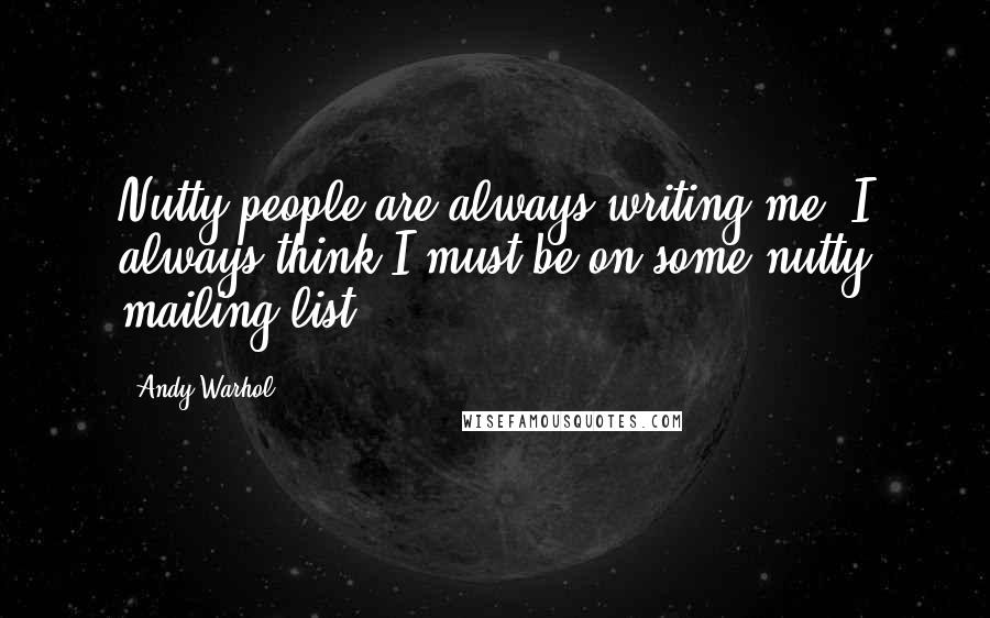 Andy Warhol Quotes: Nutty people are always writing me. I always think I must be on some nutty mailing list.