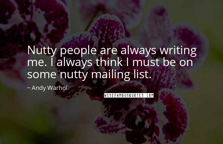 Andy Warhol Quotes: Nutty people are always writing me. I always think I must be on some nutty mailing list.