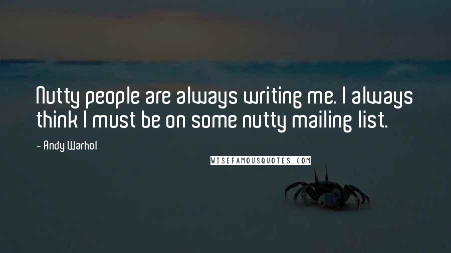 Andy Warhol Quotes: Nutty people are always writing me. I always think I must be on some nutty mailing list.