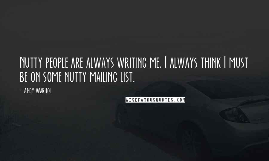 Andy Warhol Quotes: Nutty people are always writing me. I always think I must be on some nutty mailing list.