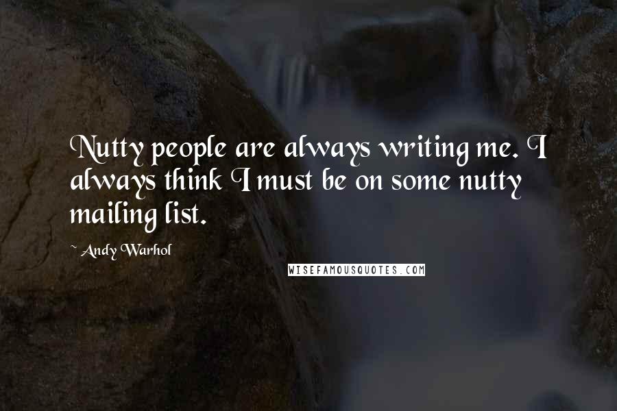 Andy Warhol Quotes: Nutty people are always writing me. I always think I must be on some nutty mailing list.