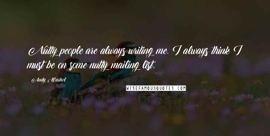 Andy Warhol Quotes: Nutty people are always writing me. I always think I must be on some nutty mailing list.