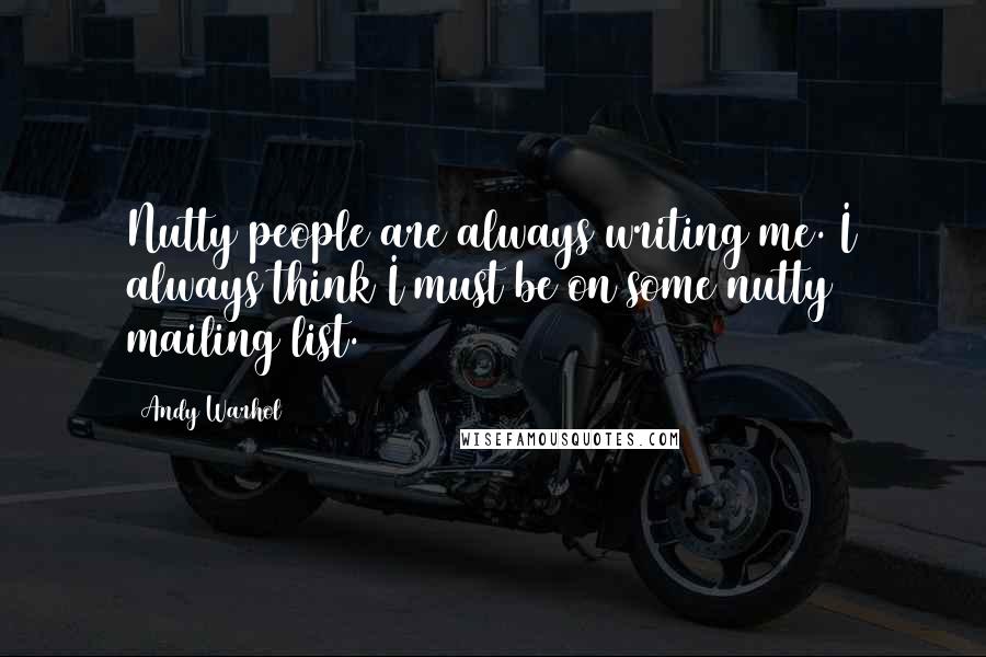 Andy Warhol Quotes: Nutty people are always writing me. I always think I must be on some nutty mailing list.