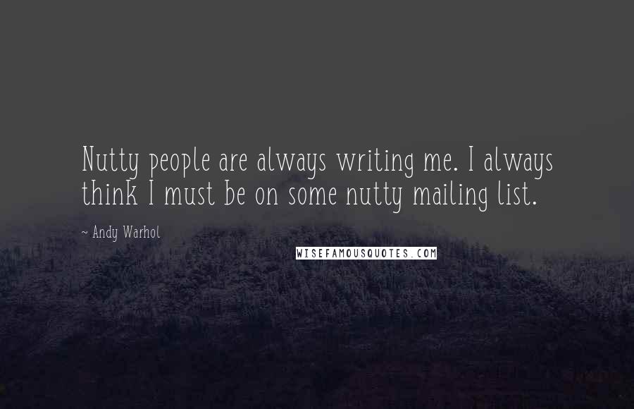 Andy Warhol Quotes: Nutty people are always writing me. I always think I must be on some nutty mailing list.