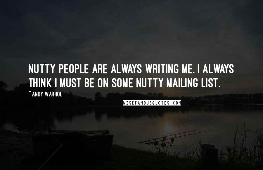 Andy Warhol Quotes: Nutty people are always writing me. I always think I must be on some nutty mailing list.