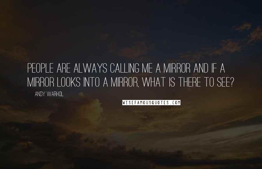 Andy Warhol Quotes: People are always calling me a mirror and if a mirror looks into a mirror, what is there to see?