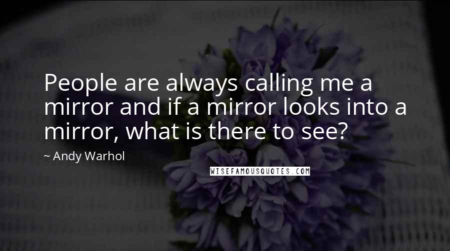 Andy Warhol Quotes: People are always calling me a mirror and if a mirror looks into a mirror, what is there to see?