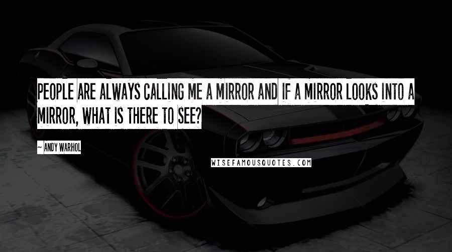 Andy Warhol Quotes: People are always calling me a mirror and if a mirror looks into a mirror, what is there to see?