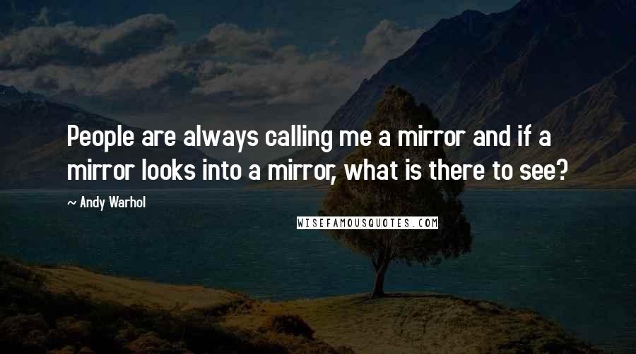 Andy Warhol Quotes: People are always calling me a mirror and if a mirror looks into a mirror, what is there to see?