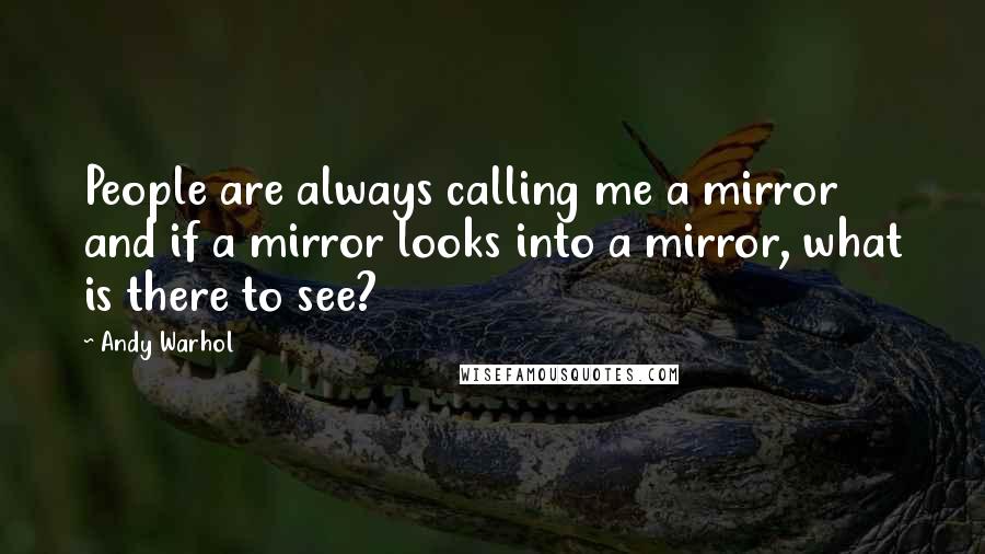 Andy Warhol Quotes: People are always calling me a mirror and if a mirror looks into a mirror, what is there to see?