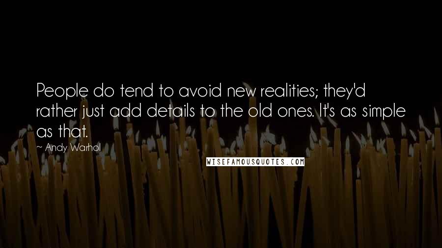 Andy Warhol Quotes: People do tend to avoid new realities; they'd rather just add details to the old ones. It's as simple as that.