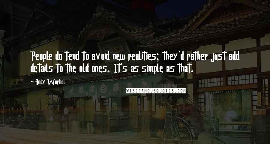 Andy Warhol Quotes: People do tend to avoid new realities; they'd rather just add details to the old ones. It's as simple as that.