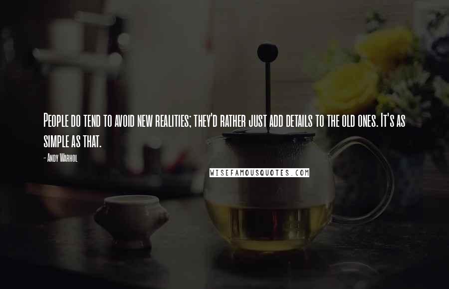 Andy Warhol Quotes: People do tend to avoid new realities; they'd rather just add details to the old ones. It's as simple as that.