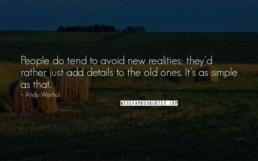 Andy Warhol Quotes: People do tend to avoid new realities; they'd rather just add details to the old ones. It's as simple as that.