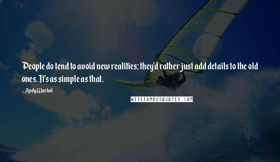 Andy Warhol Quotes: People do tend to avoid new realities; they'd rather just add details to the old ones. It's as simple as that.