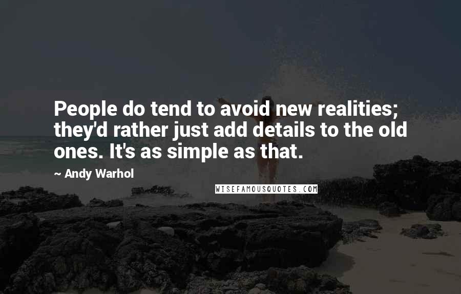 Andy Warhol Quotes: People do tend to avoid new realities; they'd rather just add details to the old ones. It's as simple as that.