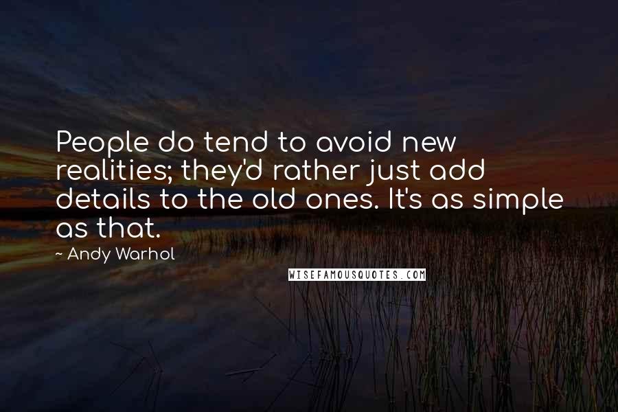Andy Warhol Quotes: People do tend to avoid new realities; they'd rather just add details to the old ones. It's as simple as that.