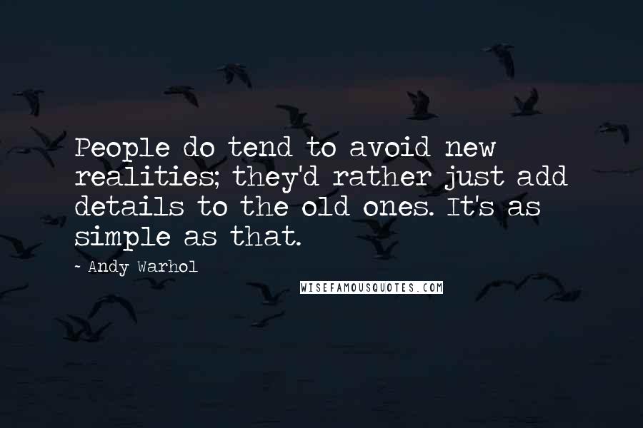 Andy Warhol Quotes: People do tend to avoid new realities; they'd rather just add details to the old ones. It's as simple as that.