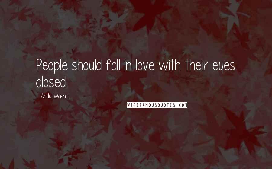 Andy Warhol Quotes: People should fall in love with their eyes closed.