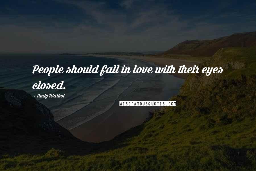 Andy Warhol Quotes: People should fall in love with their eyes closed.