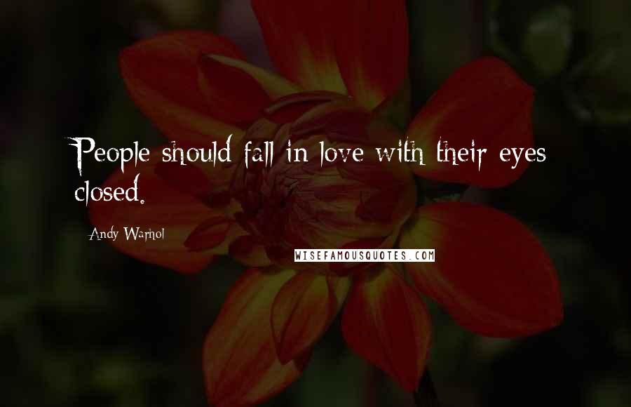 Andy Warhol Quotes: People should fall in love with their eyes closed.