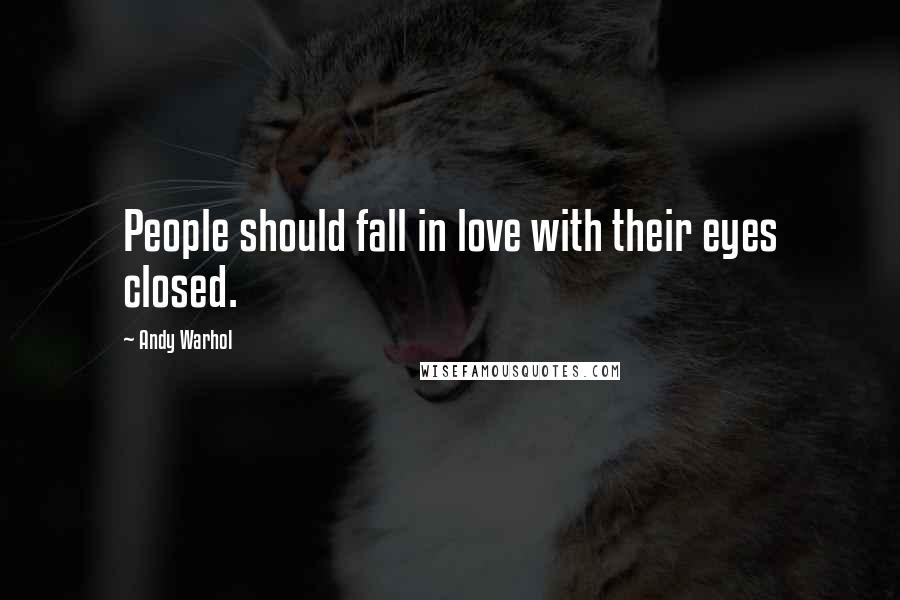 Andy Warhol Quotes: People should fall in love with their eyes closed.