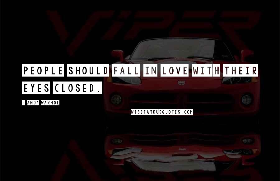 Andy Warhol Quotes: People should fall in love with their eyes closed.