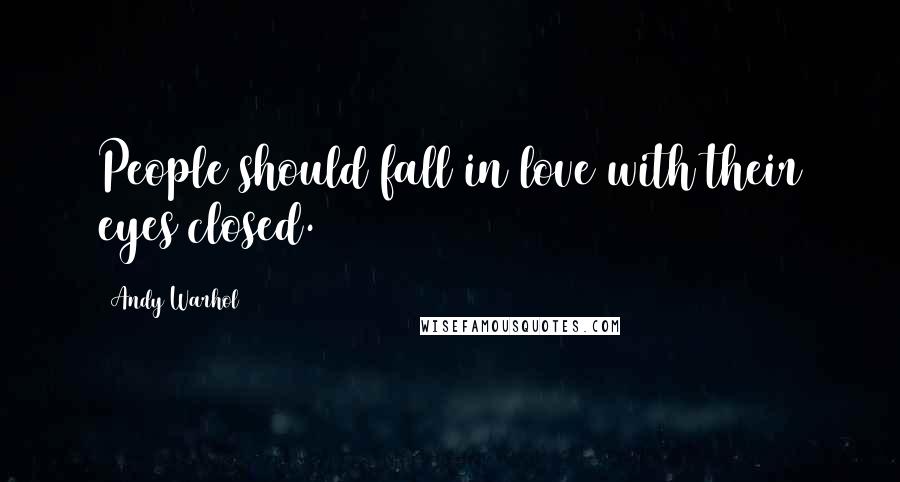 Andy Warhol Quotes: People should fall in love with their eyes closed.