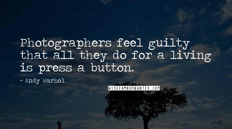 Andy Warhol Quotes: Photographers feel guilty that all they do for a living is press a button.