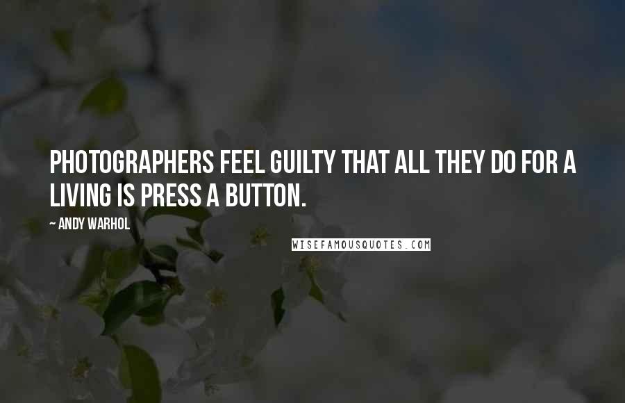 Andy Warhol Quotes: Photographers feel guilty that all they do for a living is press a button.