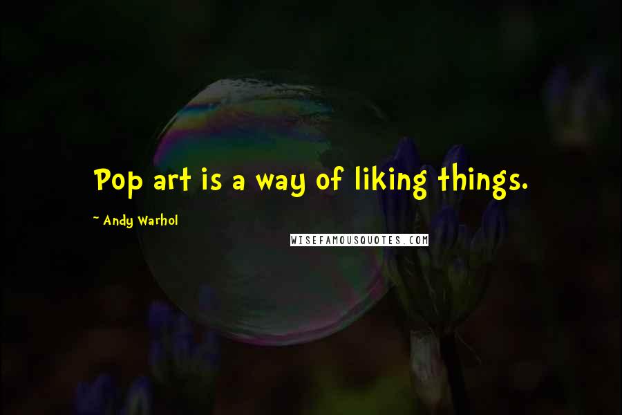 Andy Warhol Quotes: Pop art is a way of liking things.