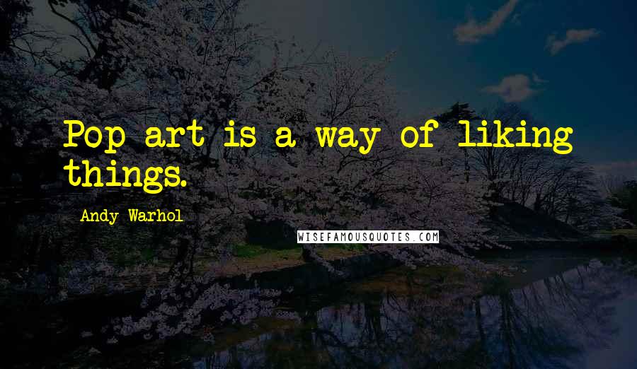 Andy Warhol Quotes: Pop art is a way of liking things.