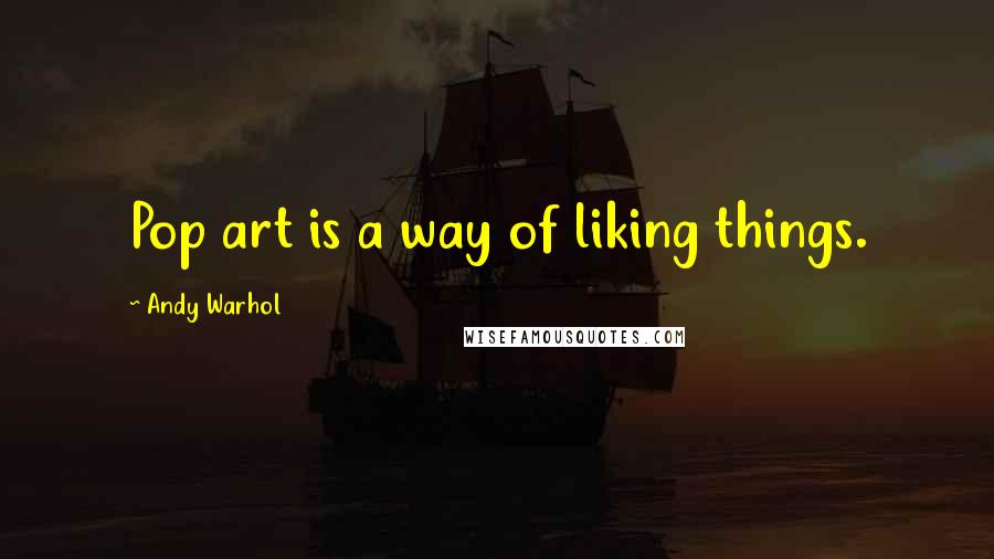 Andy Warhol Quotes: Pop art is a way of liking things.