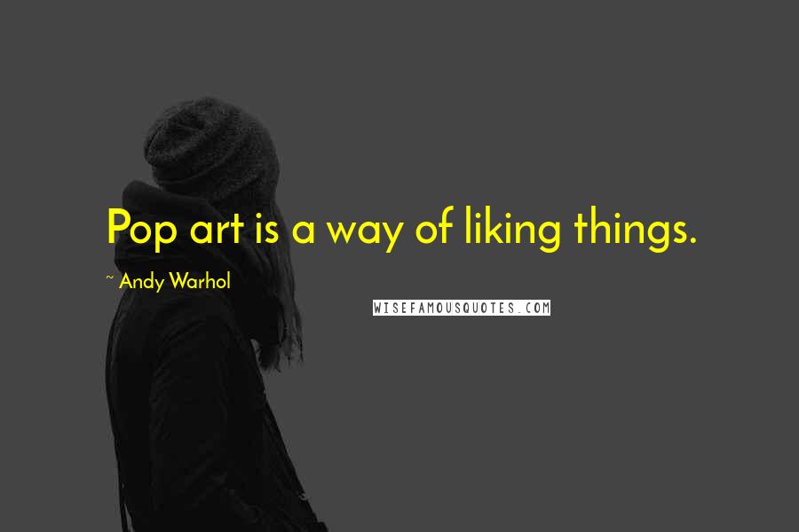 Andy Warhol Quotes: Pop art is a way of liking things.