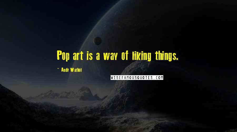 Andy Warhol Quotes: Pop art is a way of liking things.
