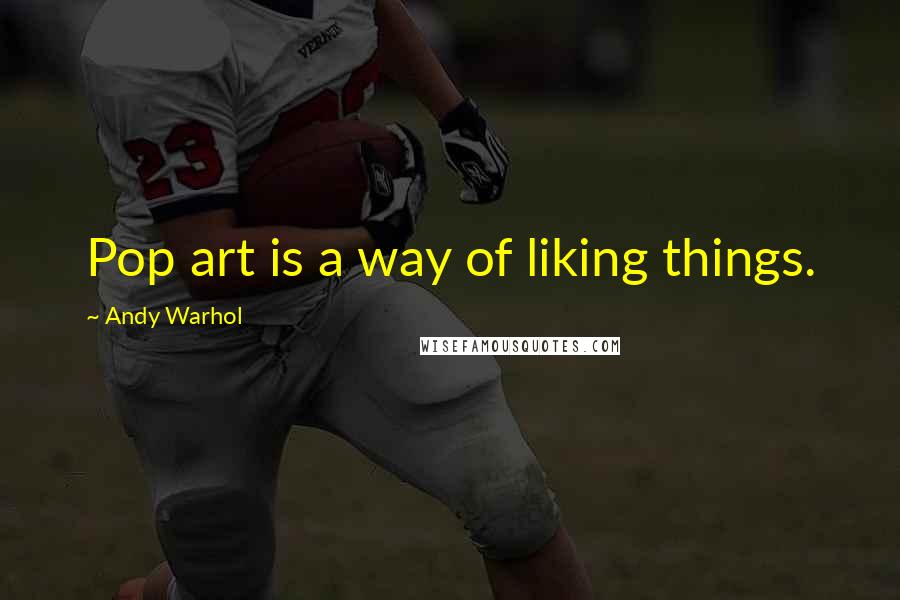 Andy Warhol Quotes: Pop art is a way of liking things.