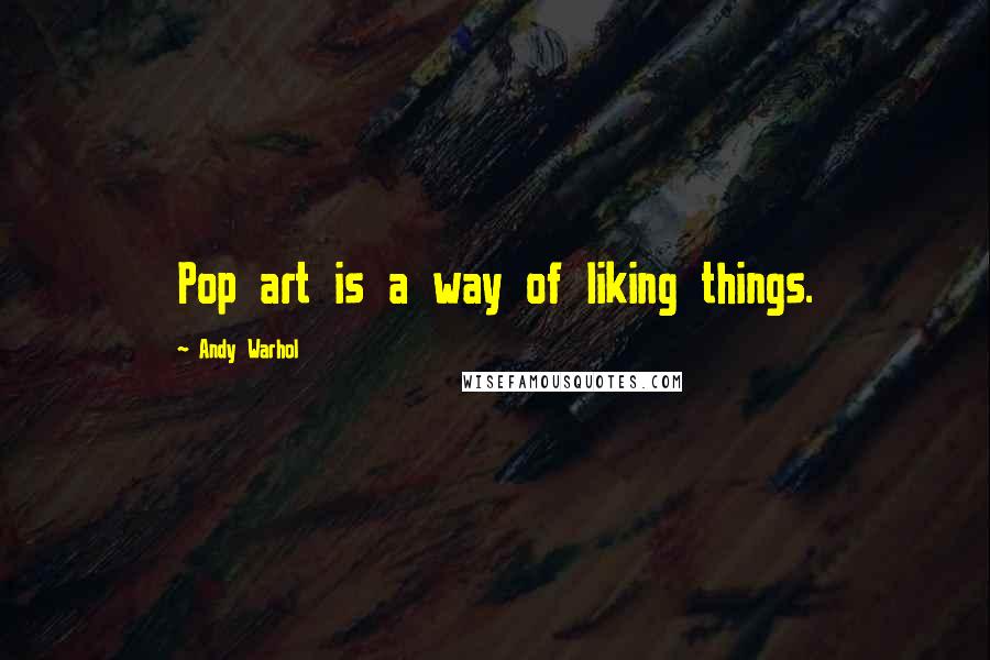 Andy Warhol Quotes: Pop art is a way of liking things.