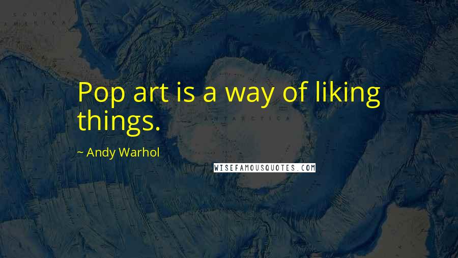 Andy Warhol Quotes: Pop art is a way of liking things.
