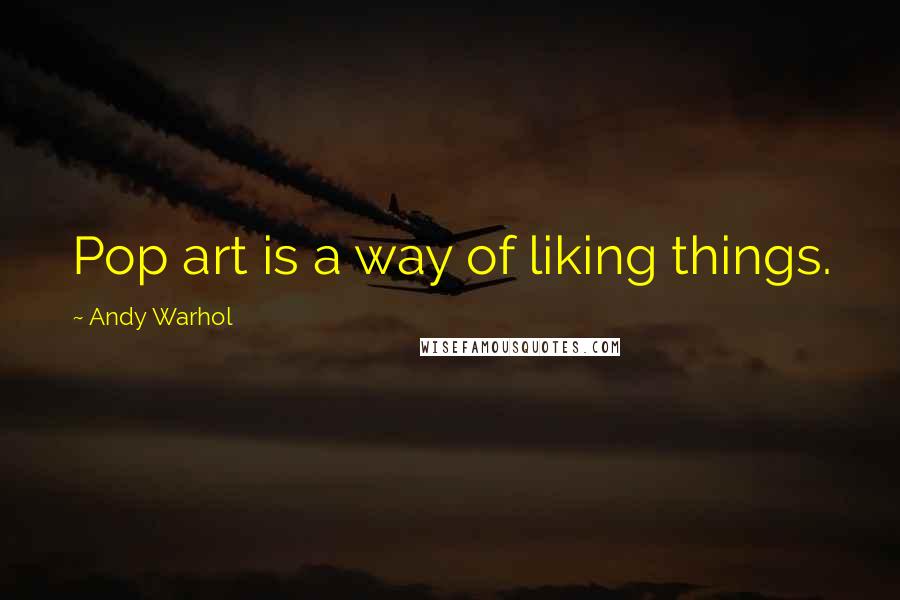 Andy Warhol Quotes: Pop art is a way of liking things.