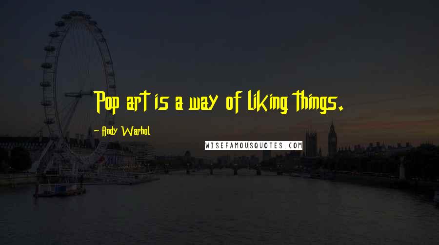 Andy Warhol Quotes: Pop art is a way of liking things.