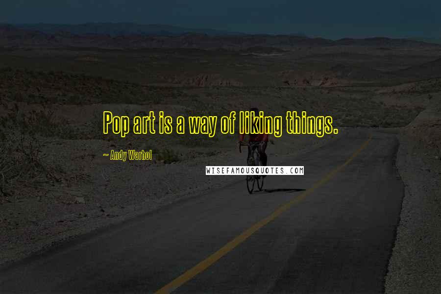 Andy Warhol Quotes: Pop art is a way of liking things.