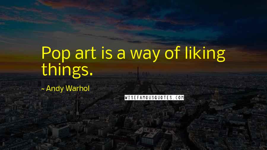 Andy Warhol Quotes: Pop art is a way of liking things.